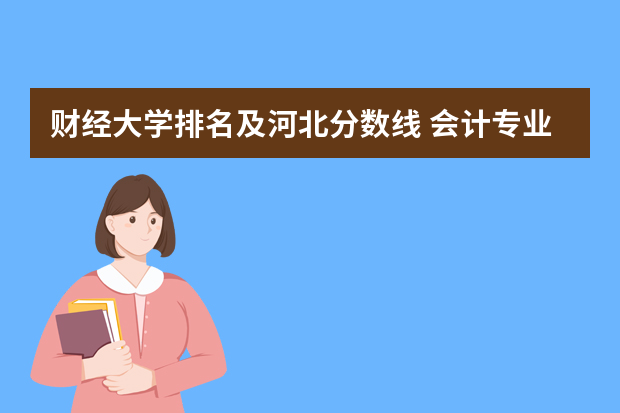财经大学排名及河北分数线 会计专业大学排名及分数线